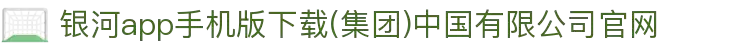 银河app手机版下载(集团)中国有限公司官网